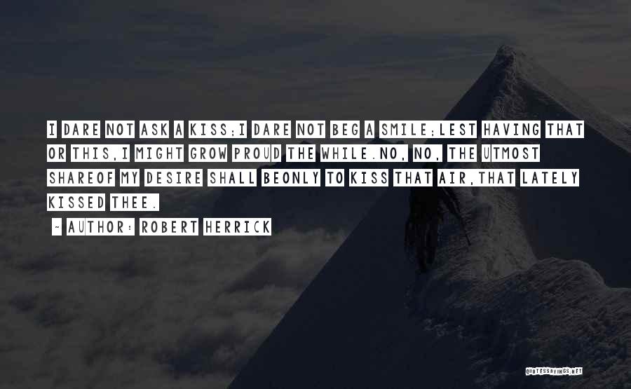 Robert Herrick Quotes: I Dare Not Ask A Kiss;i Dare Not Beg A Smile;lest Having That Or This,i Might Grow Proud The While.no,