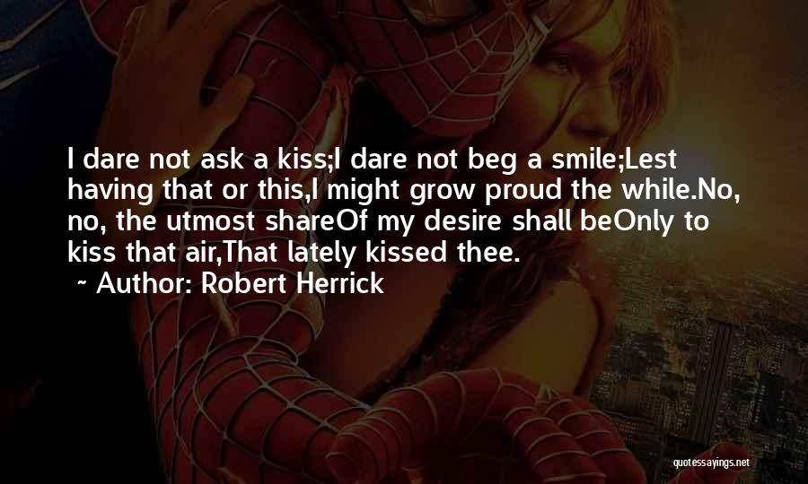 Robert Herrick Quotes: I Dare Not Ask A Kiss;i Dare Not Beg A Smile;lest Having That Or This,i Might Grow Proud The While.no,