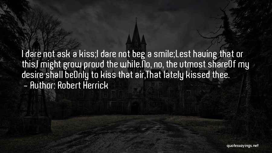 Robert Herrick Quotes: I Dare Not Ask A Kiss;i Dare Not Beg A Smile;lest Having That Or This,i Might Grow Proud The While.no,