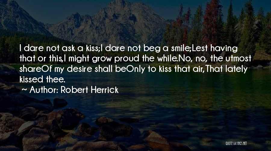 Robert Herrick Quotes: I Dare Not Ask A Kiss;i Dare Not Beg A Smile;lest Having That Or This,i Might Grow Proud The While.no,