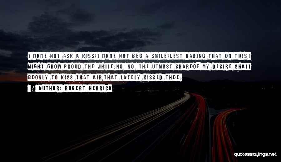 Robert Herrick Quotes: I Dare Not Ask A Kiss;i Dare Not Beg A Smile;lest Having That Or This,i Might Grow Proud The While.no,