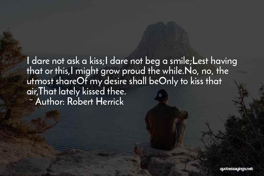 Robert Herrick Quotes: I Dare Not Ask A Kiss;i Dare Not Beg A Smile;lest Having That Or This,i Might Grow Proud The While.no,