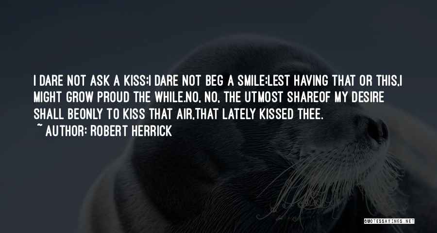 Robert Herrick Quotes: I Dare Not Ask A Kiss;i Dare Not Beg A Smile;lest Having That Or This,i Might Grow Proud The While.no,