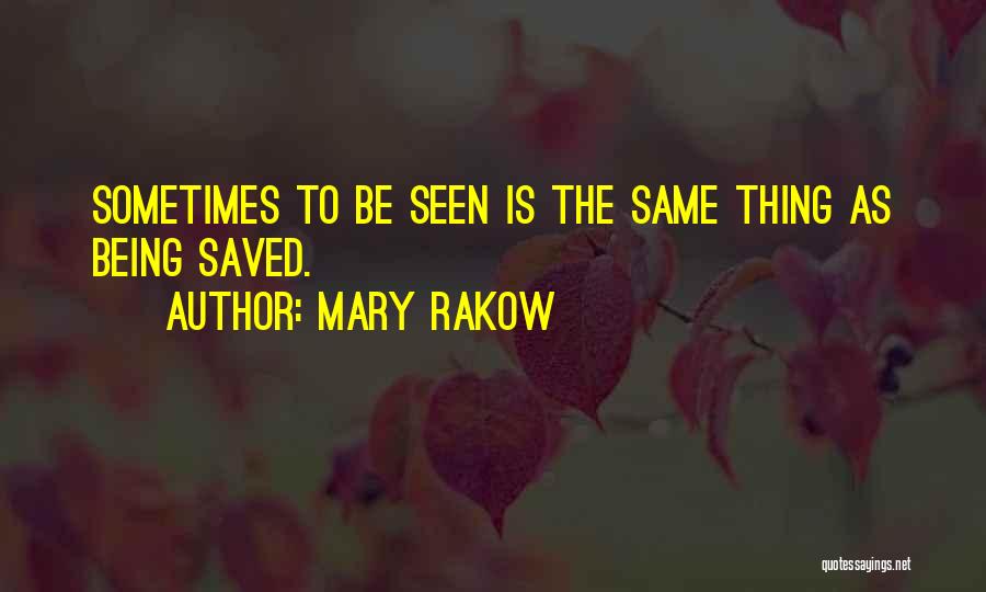 Mary Rakow Quotes: Sometimes To Be Seen Is The Same Thing As Being Saved.