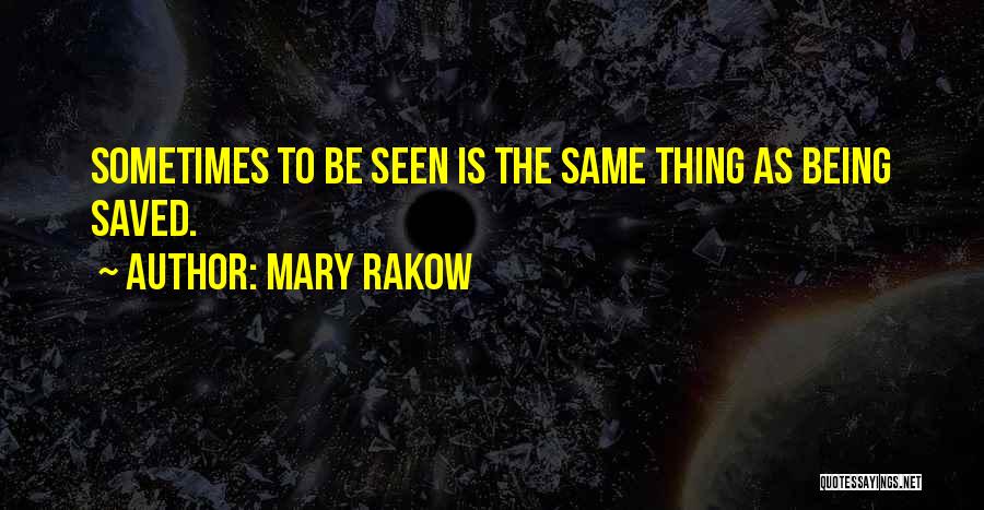 Mary Rakow Quotes: Sometimes To Be Seen Is The Same Thing As Being Saved.