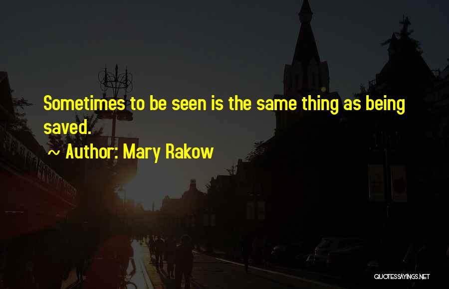 Mary Rakow Quotes: Sometimes To Be Seen Is The Same Thing As Being Saved.