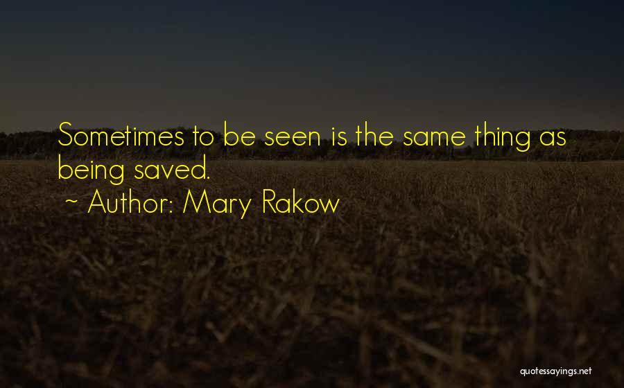 Mary Rakow Quotes: Sometimes To Be Seen Is The Same Thing As Being Saved.