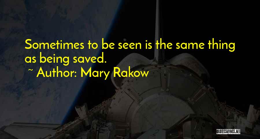 Mary Rakow Quotes: Sometimes To Be Seen Is The Same Thing As Being Saved.