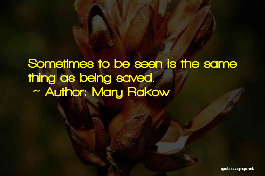 Mary Rakow Quotes: Sometimes To Be Seen Is The Same Thing As Being Saved.