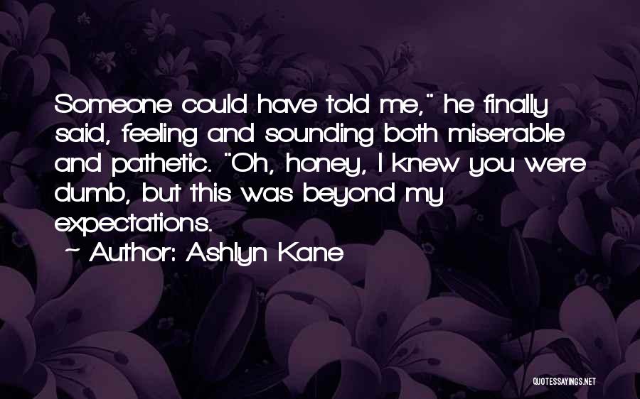 Ashlyn Kane Quotes: Someone Could Have Told Me, He Finally Said, Feeling And Sounding Both Miserable And Pathetic. Oh, Honey, I Knew You
