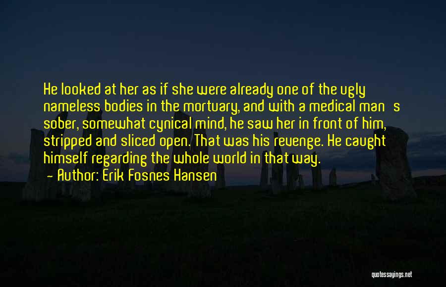 Erik Fosnes Hansen Quotes: He Looked At Her As If She Were Already One Of The Ugly Nameless Bodies In The Mortuary, And With