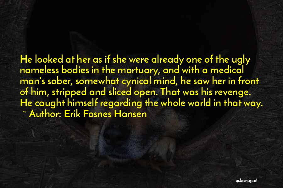 Erik Fosnes Hansen Quotes: He Looked At Her As If She Were Already One Of The Ugly Nameless Bodies In The Mortuary, And With