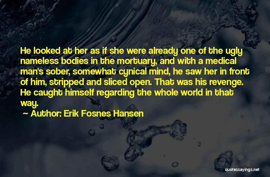 Erik Fosnes Hansen Quotes: He Looked At Her As If She Were Already One Of The Ugly Nameless Bodies In The Mortuary, And With