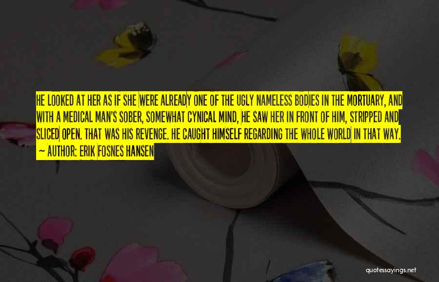 Erik Fosnes Hansen Quotes: He Looked At Her As If She Were Already One Of The Ugly Nameless Bodies In The Mortuary, And With