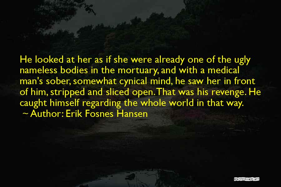 Erik Fosnes Hansen Quotes: He Looked At Her As If She Were Already One Of The Ugly Nameless Bodies In The Mortuary, And With