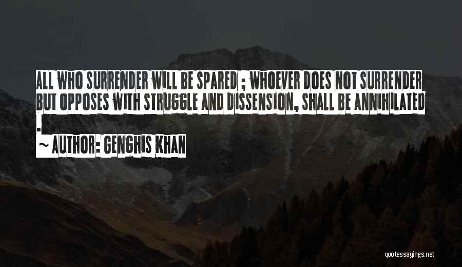 Genghis Khan Quotes: All Who Surrender Will Be Spared ; Whoever Does Not Surrender But Opposes With Struggle And Dissension, Shall Be Annihilated