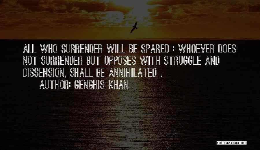 Genghis Khan Quotes: All Who Surrender Will Be Spared ; Whoever Does Not Surrender But Opposes With Struggle And Dissension, Shall Be Annihilated