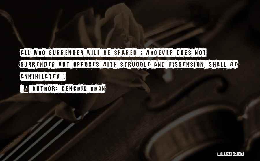 Genghis Khan Quotes: All Who Surrender Will Be Spared ; Whoever Does Not Surrender But Opposes With Struggle And Dissension, Shall Be Annihilated