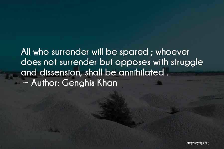 Genghis Khan Quotes: All Who Surrender Will Be Spared ; Whoever Does Not Surrender But Opposes With Struggle And Dissension, Shall Be Annihilated