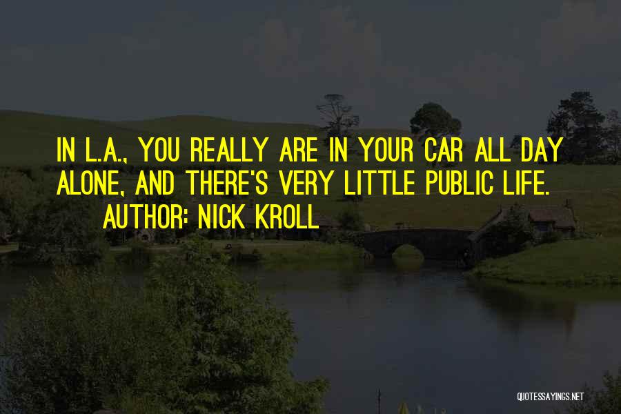 Nick Kroll Quotes: In L.a., You Really Are In Your Car All Day Alone, And There's Very Little Public Life.