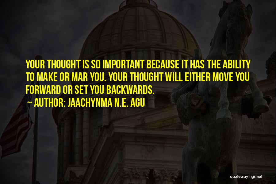 Jaachynma N.E. Agu Quotes: Your Thought Is So Important Because It Has The Ability To Make Or Mar You. Your Thought Will Either Move