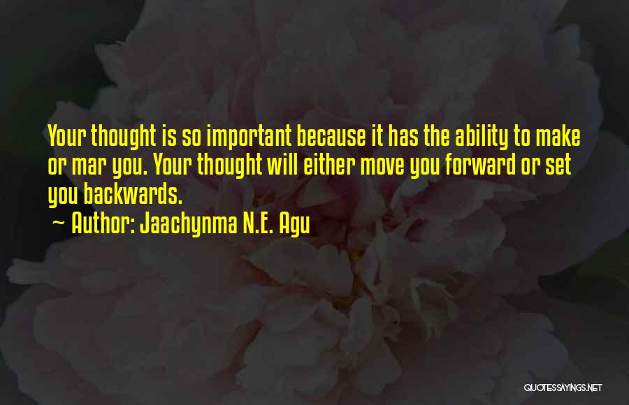 Jaachynma N.E. Agu Quotes: Your Thought Is So Important Because It Has The Ability To Make Or Mar You. Your Thought Will Either Move