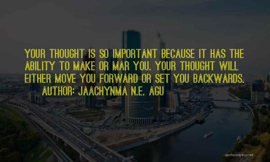 Jaachynma N.E. Agu Quotes: Your Thought Is So Important Because It Has The Ability To Make Or Mar You. Your Thought Will Either Move