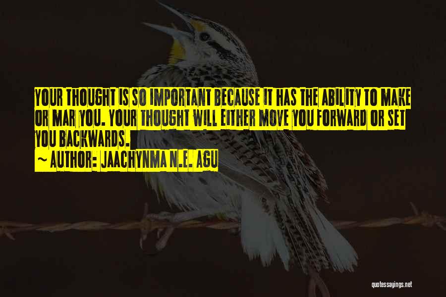 Jaachynma N.E. Agu Quotes: Your Thought Is So Important Because It Has The Ability To Make Or Mar You. Your Thought Will Either Move