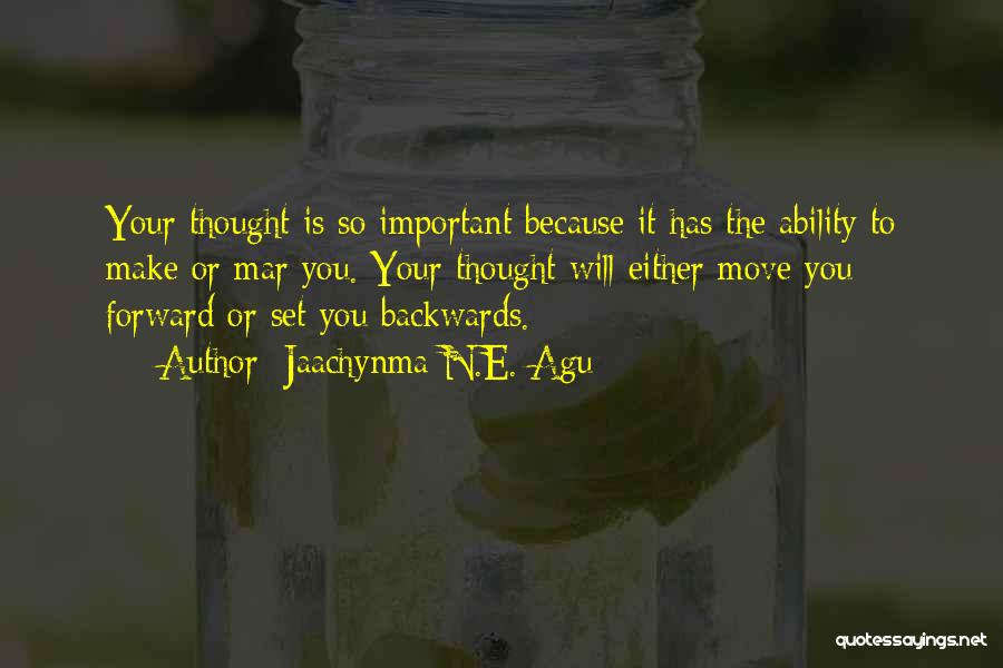 Jaachynma N.E. Agu Quotes: Your Thought Is So Important Because It Has The Ability To Make Or Mar You. Your Thought Will Either Move