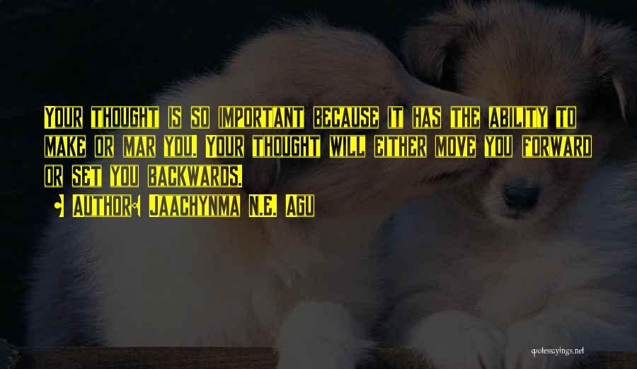 Jaachynma N.E. Agu Quotes: Your Thought Is So Important Because It Has The Ability To Make Or Mar You. Your Thought Will Either Move