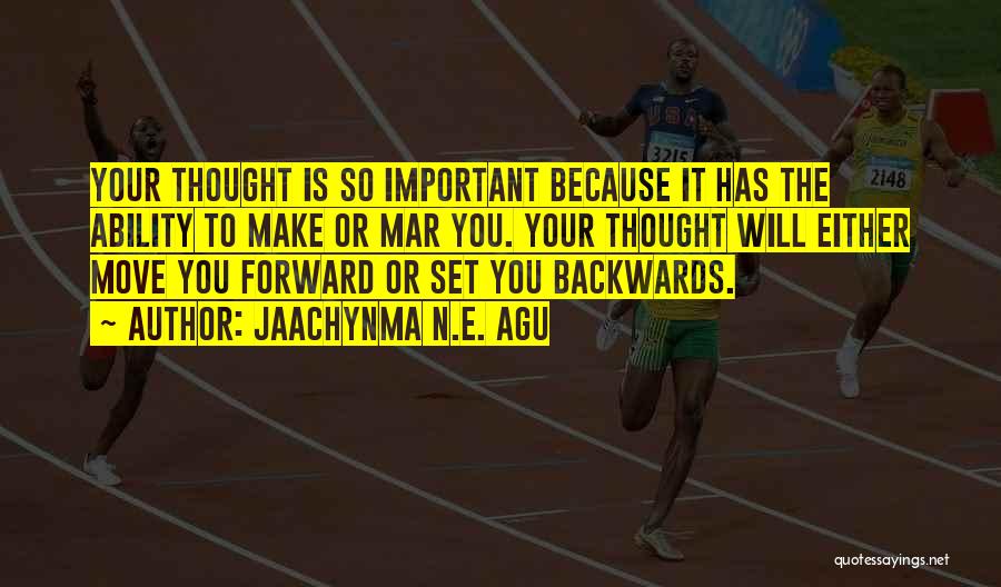 Jaachynma N.E. Agu Quotes: Your Thought Is So Important Because It Has The Ability To Make Or Mar You. Your Thought Will Either Move