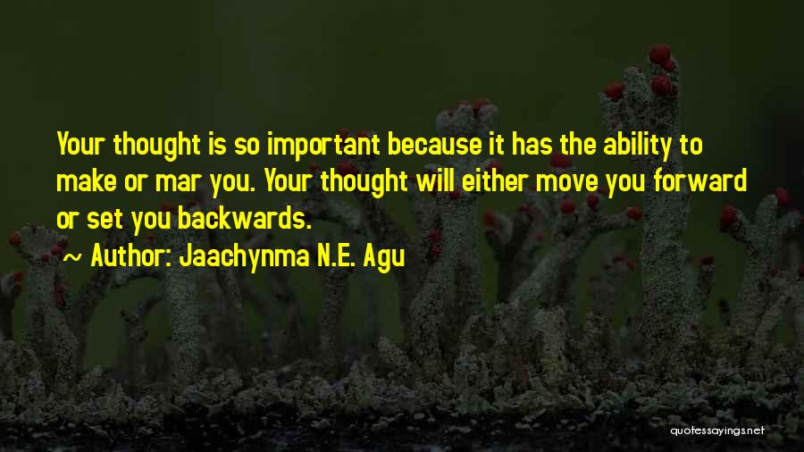 Jaachynma N.E. Agu Quotes: Your Thought Is So Important Because It Has The Ability To Make Or Mar You. Your Thought Will Either Move
