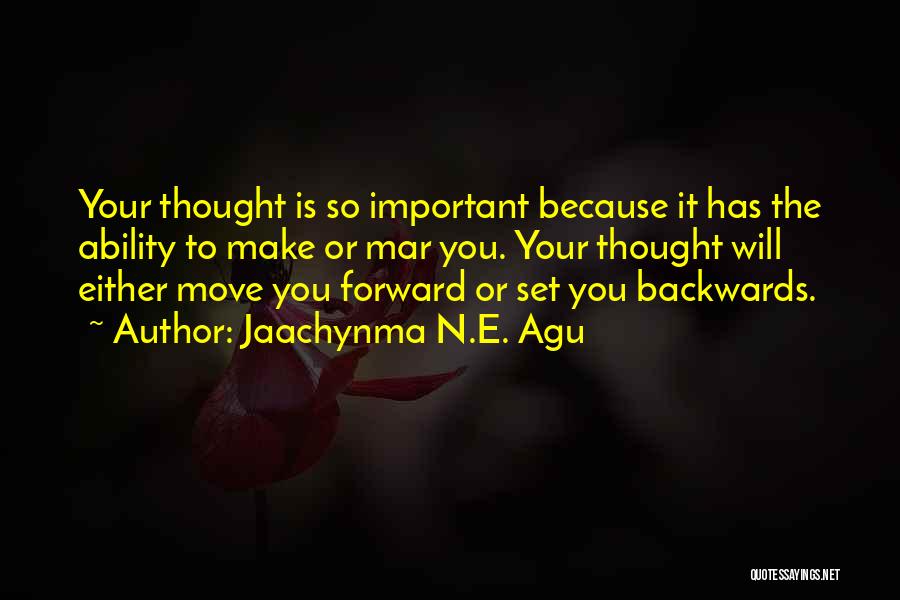 Jaachynma N.E. Agu Quotes: Your Thought Is So Important Because It Has The Ability To Make Or Mar You. Your Thought Will Either Move