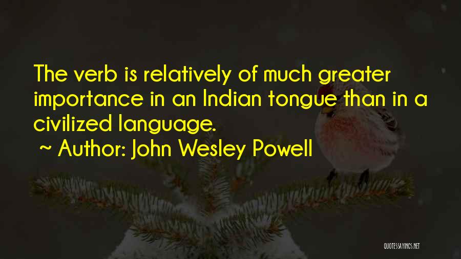 John Wesley Powell Quotes: The Verb Is Relatively Of Much Greater Importance In An Indian Tongue Than In A Civilized Language.