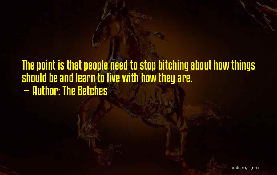 The Betches Quotes: The Point Is That People Need To Stop Bitching About How Things Should Be And Learn To Live With How