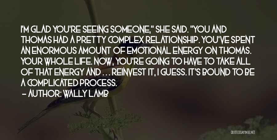 Wally Lamb Quotes: I'm Glad You're Seeing Someone, She Said. You And Thomas Had A Pretty Complex Relationship. You've Spent An Enormous Amount