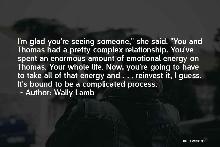 Wally Lamb Quotes: I'm Glad You're Seeing Someone, She Said. You And Thomas Had A Pretty Complex Relationship. You've Spent An Enormous Amount