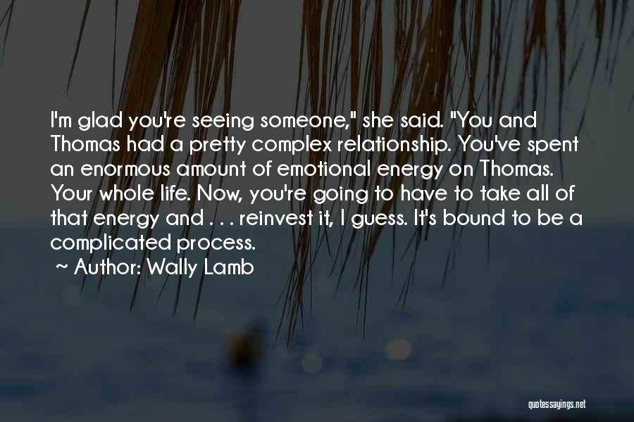 Wally Lamb Quotes: I'm Glad You're Seeing Someone, She Said. You And Thomas Had A Pretty Complex Relationship. You've Spent An Enormous Amount