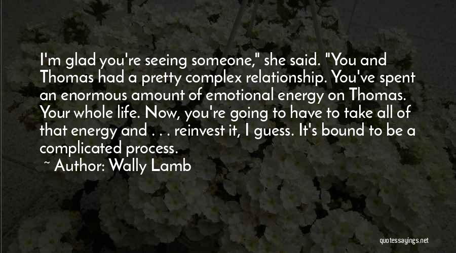 Wally Lamb Quotes: I'm Glad You're Seeing Someone, She Said. You And Thomas Had A Pretty Complex Relationship. You've Spent An Enormous Amount