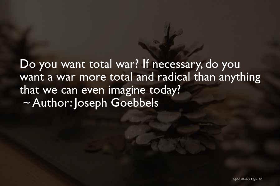 Joseph Goebbels Quotes: Do You Want Total War? If Necessary, Do You Want A War More Total And Radical Than Anything That We