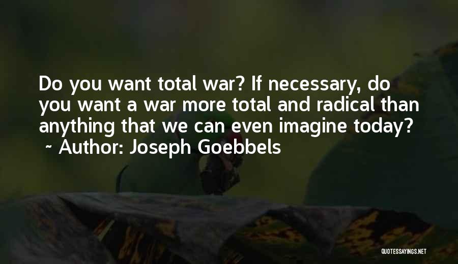 Joseph Goebbels Quotes: Do You Want Total War? If Necessary, Do You Want A War More Total And Radical Than Anything That We