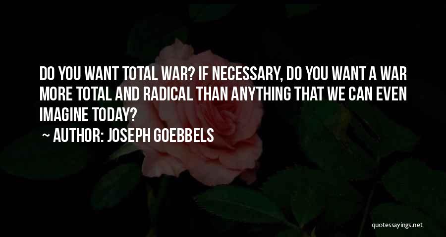 Joseph Goebbels Quotes: Do You Want Total War? If Necessary, Do You Want A War More Total And Radical Than Anything That We