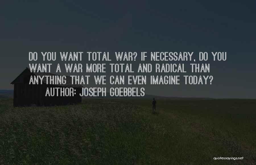 Joseph Goebbels Quotes: Do You Want Total War? If Necessary, Do You Want A War More Total And Radical Than Anything That We