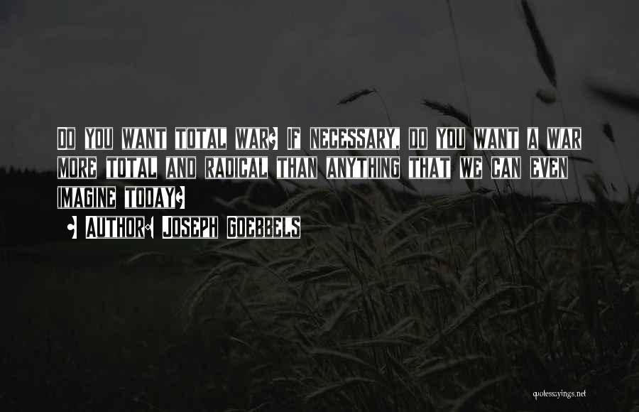 Joseph Goebbels Quotes: Do You Want Total War? If Necessary, Do You Want A War More Total And Radical Than Anything That We