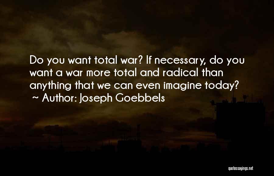 Joseph Goebbels Quotes: Do You Want Total War? If Necessary, Do You Want A War More Total And Radical Than Anything That We