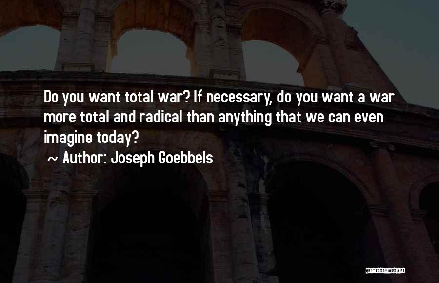 Joseph Goebbels Quotes: Do You Want Total War? If Necessary, Do You Want A War More Total And Radical Than Anything That We