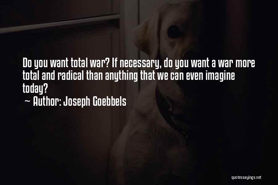 Joseph Goebbels Quotes: Do You Want Total War? If Necessary, Do You Want A War More Total And Radical Than Anything That We