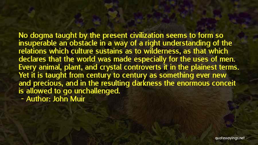 John Muir Quotes: No Dogma Taught By The Present Civilization Seems To Form So Insuperable An Obstacle In A Way Of A Right