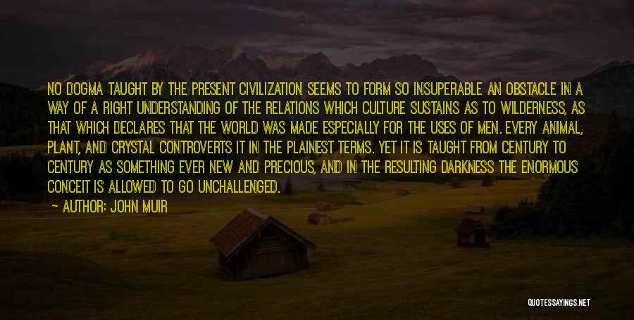 John Muir Quotes: No Dogma Taught By The Present Civilization Seems To Form So Insuperable An Obstacle In A Way Of A Right