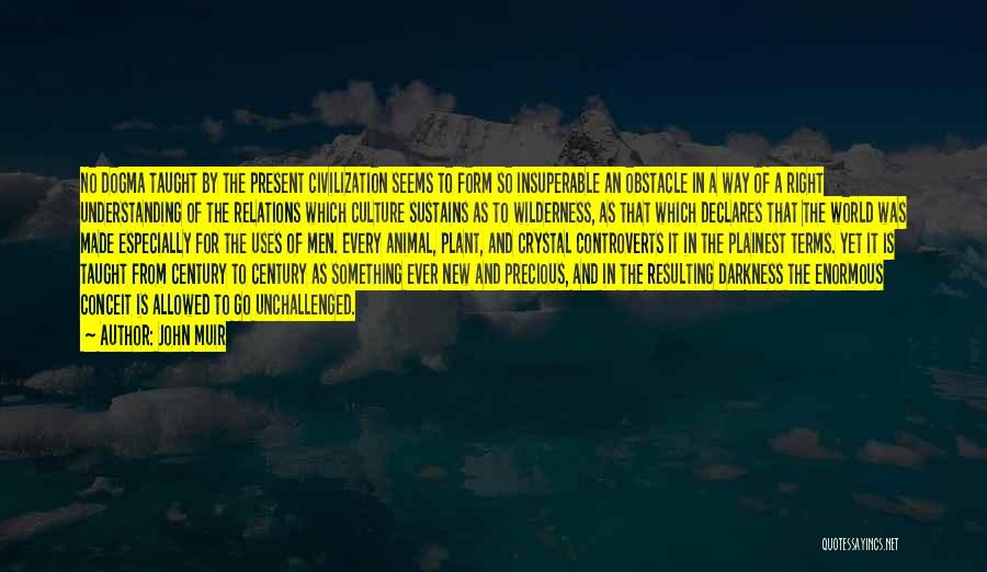 John Muir Quotes: No Dogma Taught By The Present Civilization Seems To Form So Insuperable An Obstacle In A Way Of A Right